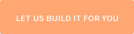 Let us build it for you